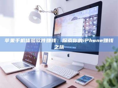 南京苹果手机体验软件赚钱：探索你的iPhone赚钱之旅