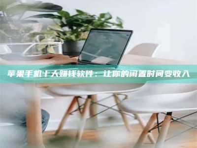 南京苹果手机十大赚钱软件：让你的闲置时间变收入