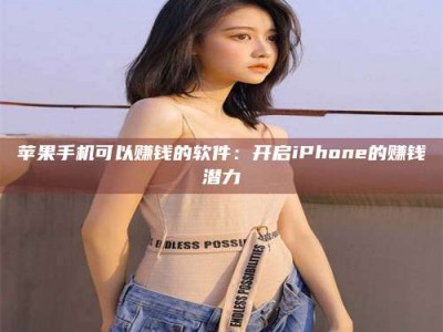 南京苹果手机可以赚钱的软件：开启iPhone的赚钱潜力